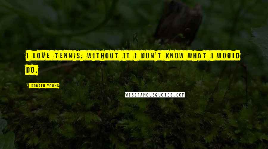 Donald Young Quotes: I love tennis. Without it I don't know what I would do.