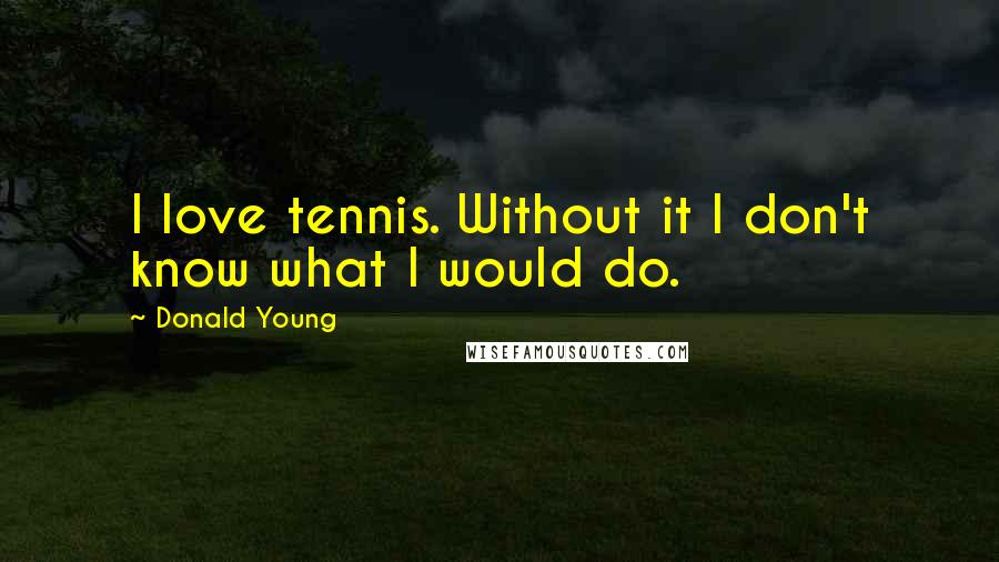 Donald Young Quotes: I love tennis. Without it I don't know what I would do.