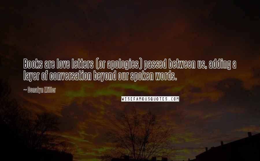 Donalyn Miller Quotes: Books are love letters (or apologies) passed between us, adding a layer of conversation beyond our spoken words.