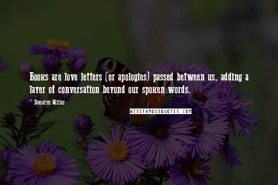 Donalyn Miller Quotes: Books are love letters (or apologies) passed between us, adding a layer of conversation beyond our spoken words.