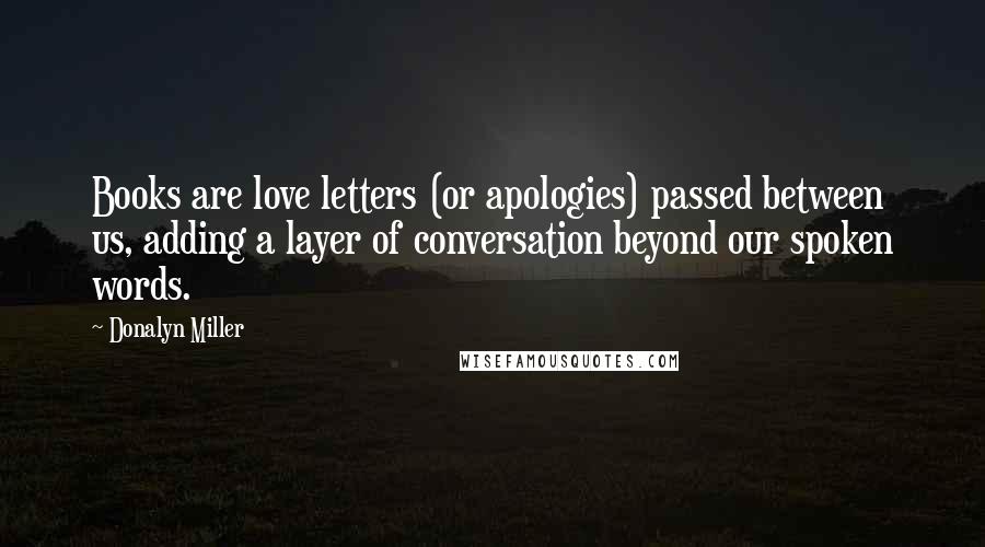 Donalyn Miller Quotes: Books are love letters (or apologies) passed between us, adding a layer of conversation beyond our spoken words.