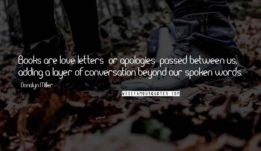 Donalyn Miller Quotes: Books are love letters (or apologies) passed between us, adding a layer of conversation beyond our spoken words.