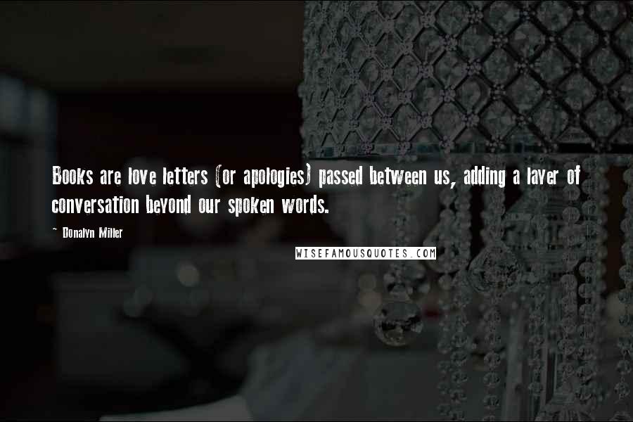 Donalyn Miller Quotes: Books are love letters (or apologies) passed between us, adding a layer of conversation beyond our spoken words.