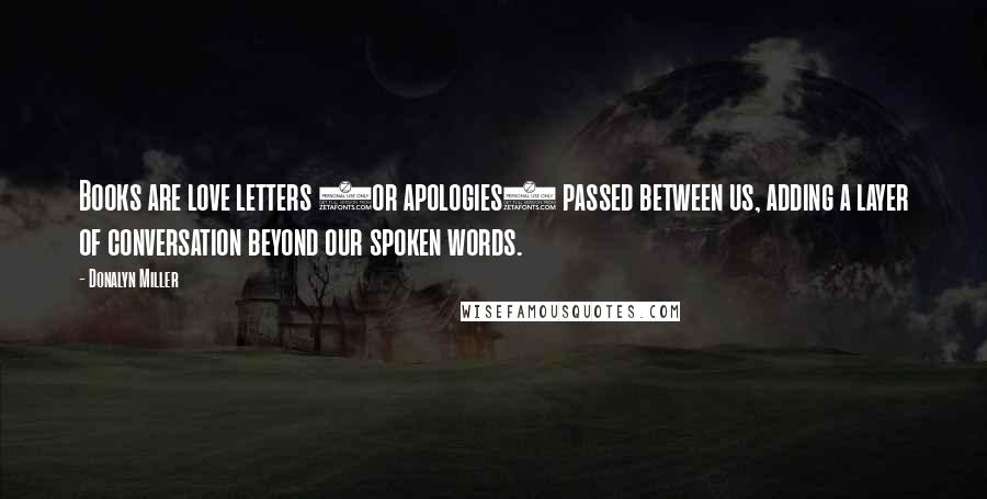 Donalyn Miller Quotes: Books are love letters (or apologies) passed between us, adding a layer of conversation beyond our spoken words.