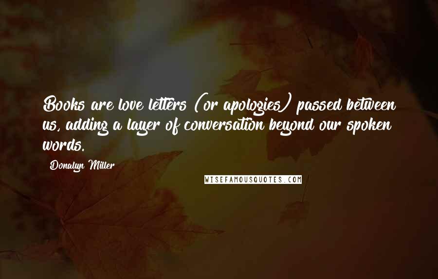 Donalyn Miller Quotes: Books are love letters (or apologies) passed between us, adding a layer of conversation beyond our spoken words.