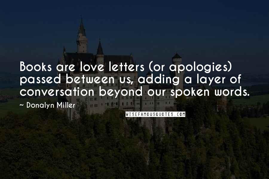 Donalyn Miller Quotes: Books are love letters (or apologies) passed between us, adding a layer of conversation beyond our spoken words.