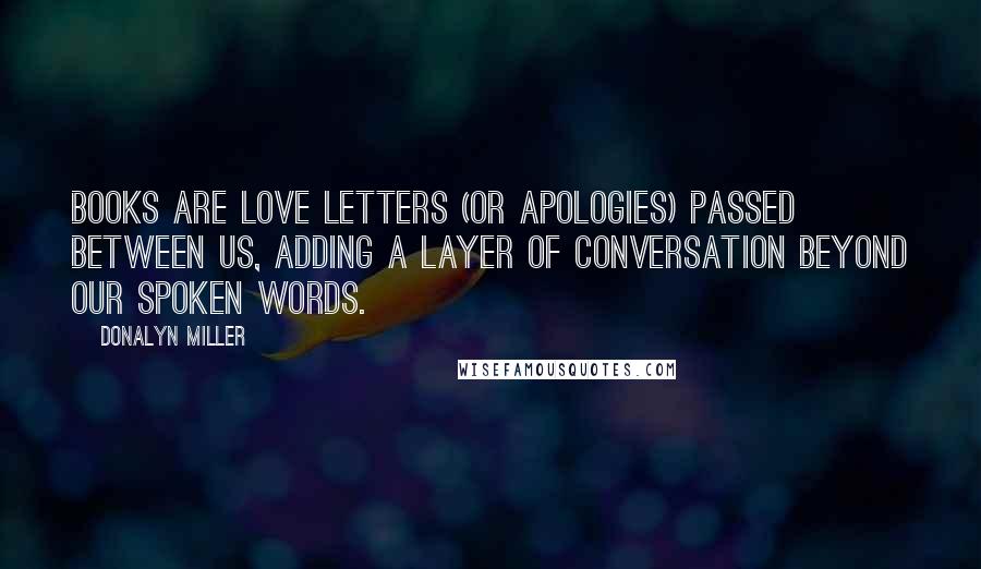 Donalyn Miller Quotes: Books are love letters (or apologies) passed between us, adding a layer of conversation beyond our spoken words.