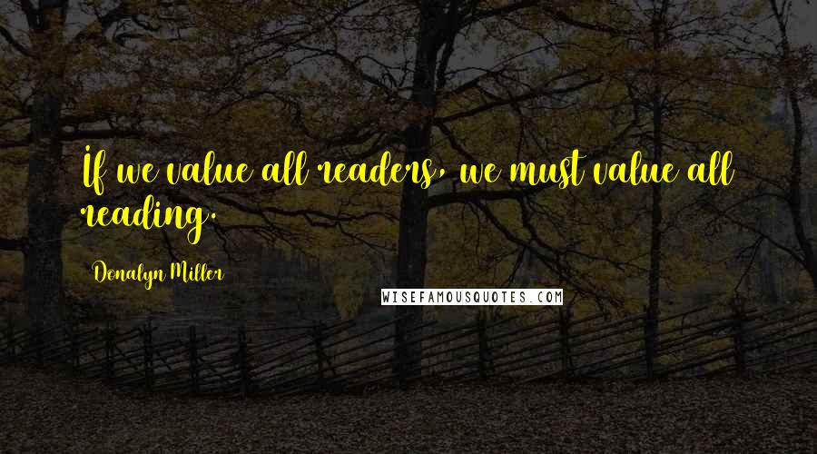 Donalyn Miller Quotes: If we value all readers, we must value all reading.