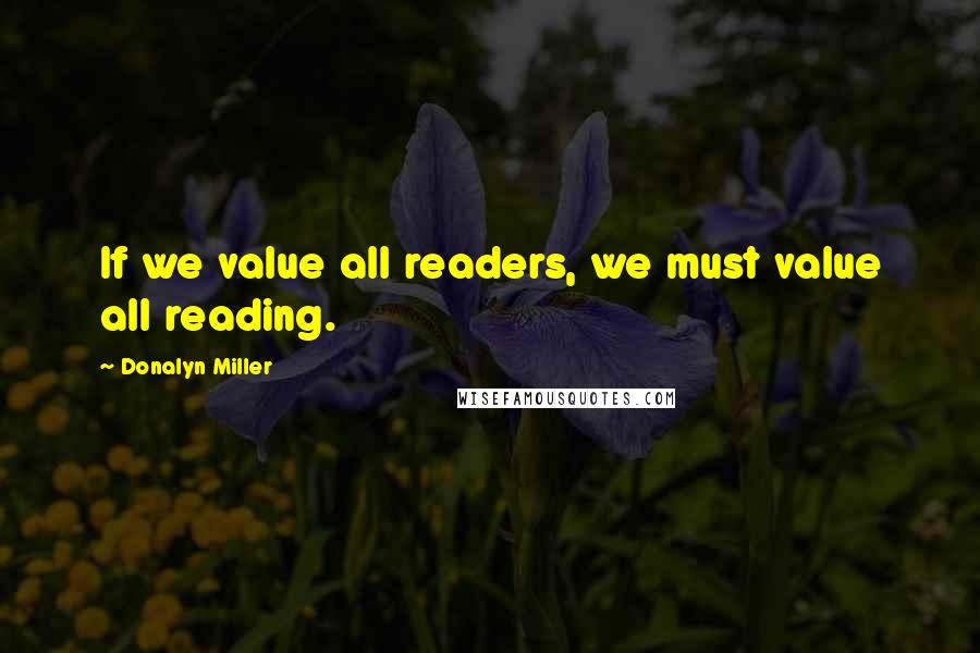 Donalyn Miller Quotes: If we value all readers, we must value all reading.
