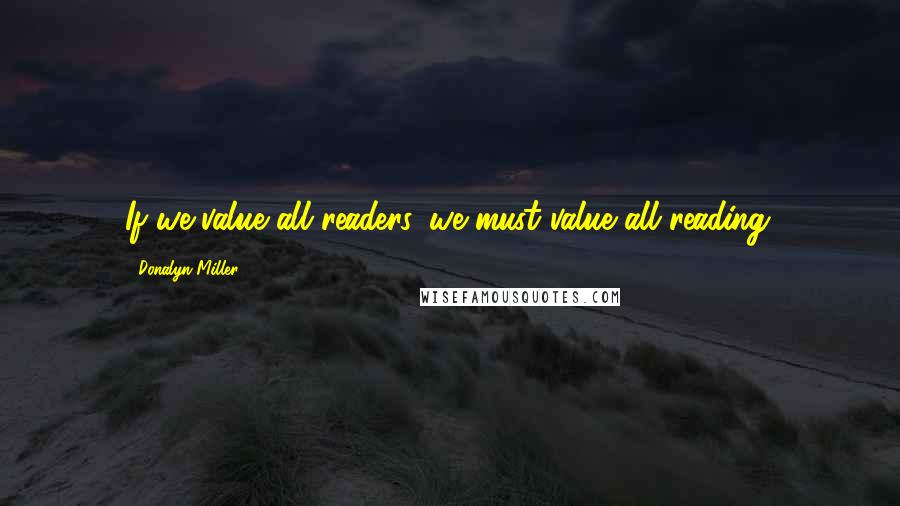 Donalyn Miller Quotes: If we value all readers, we must value all reading.