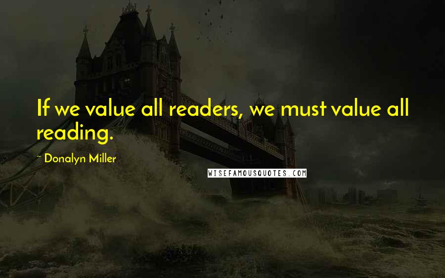 Donalyn Miller Quotes: If we value all readers, we must value all reading.