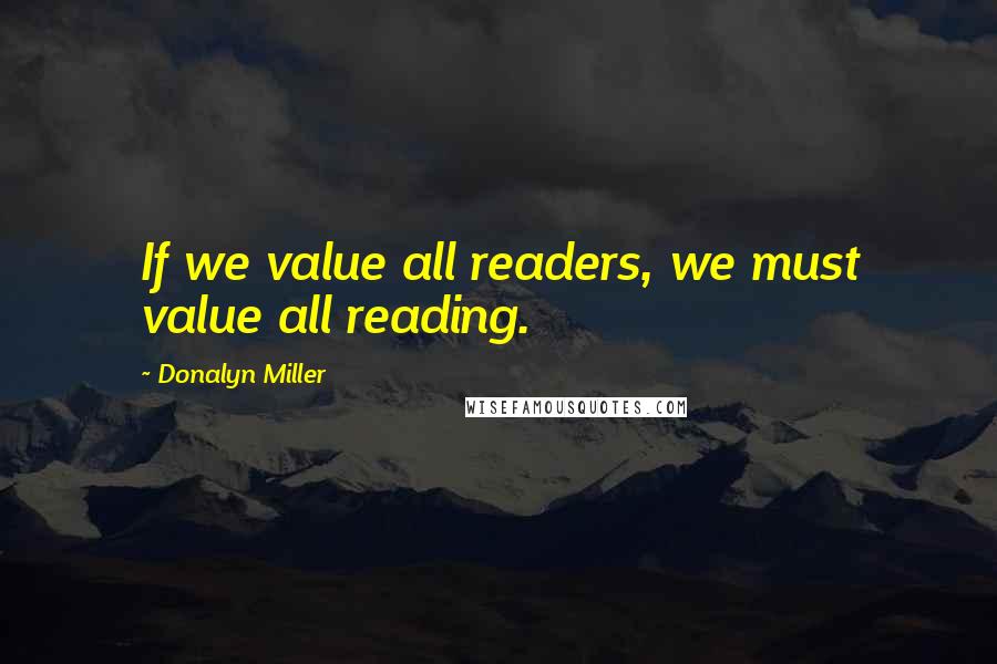 Donalyn Miller Quotes: If we value all readers, we must value all reading.