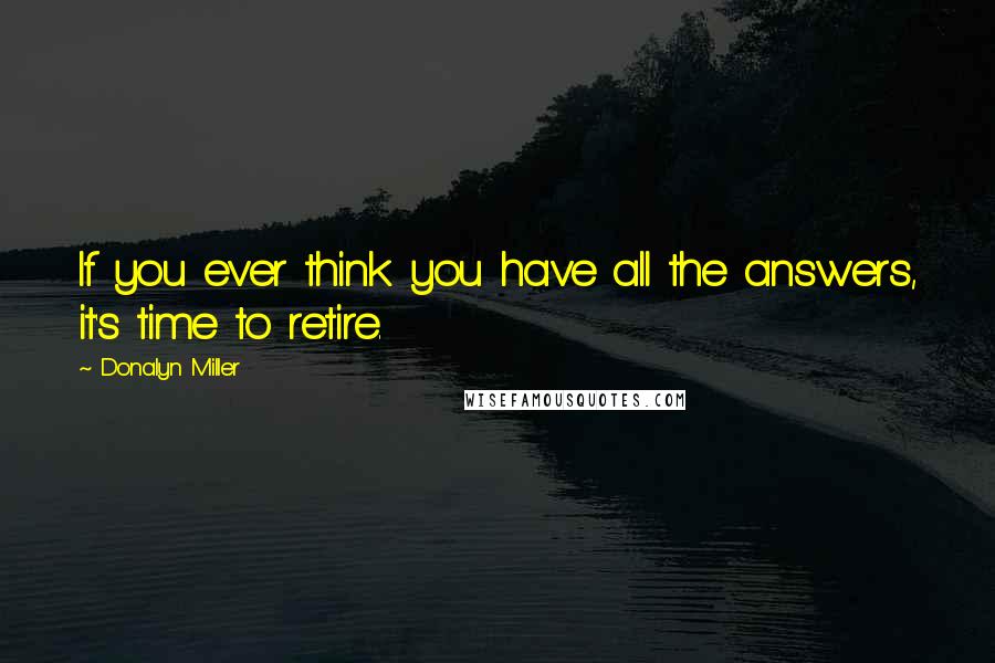 Donalyn Miller Quotes: If you ever think you have all the answers, it's time to retire.