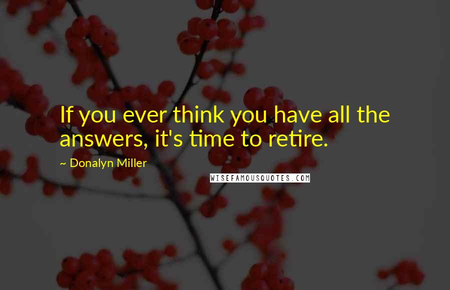 Donalyn Miller Quotes: If you ever think you have all the answers, it's time to retire.