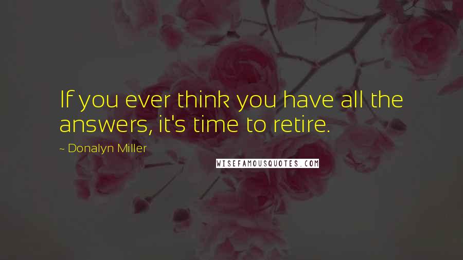 Donalyn Miller Quotes: If you ever think you have all the answers, it's time to retire.