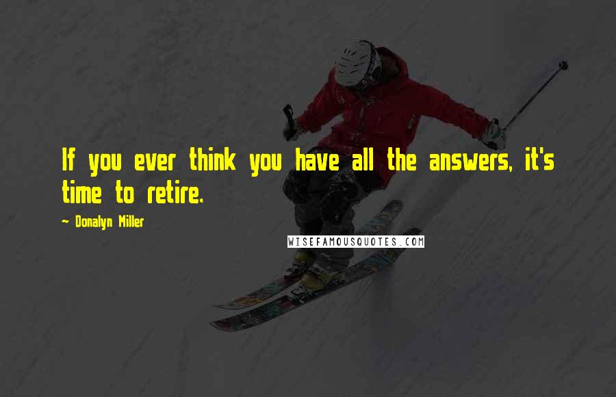 Donalyn Miller Quotes: If you ever think you have all the answers, it's time to retire.