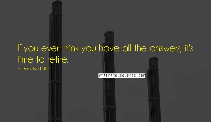 Donalyn Miller Quotes: If you ever think you have all the answers, it's time to retire.