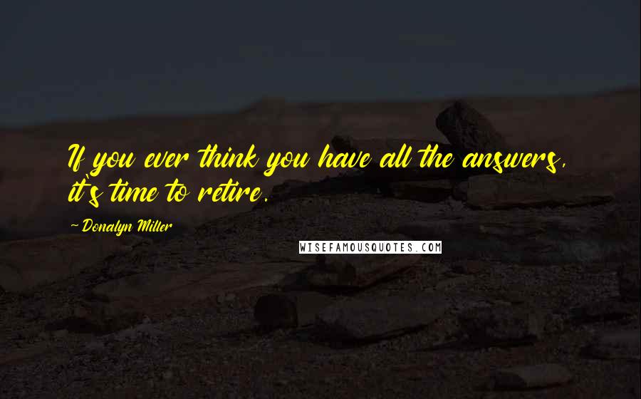 Donalyn Miller Quotes: If you ever think you have all the answers, it's time to retire.