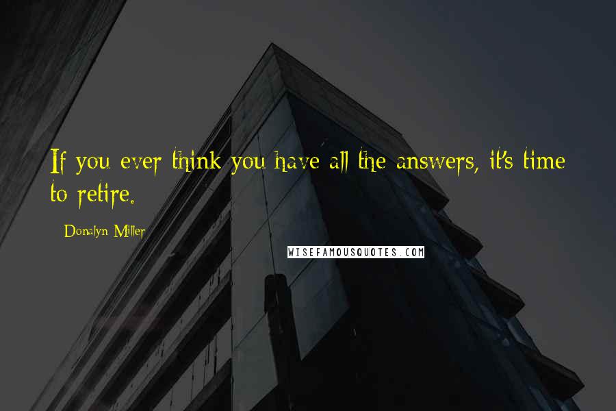 Donalyn Miller Quotes: If you ever think you have all the answers, it's time to retire.