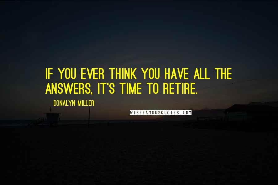 Donalyn Miller Quotes: If you ever think you have all the answers, it's time to retire.