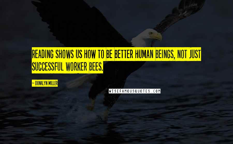 Donalyn Miller Quotes: Reading shows us how to be better human beings, not just successful worker bees.