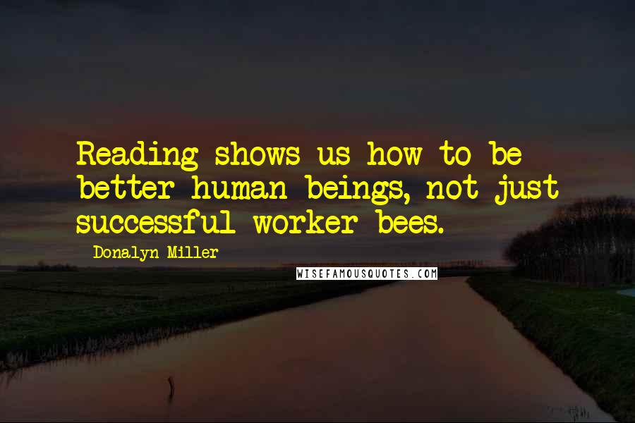 Donalyn Miller Quotes: Reading shows us how to be better human beings, not just successful worker bees.