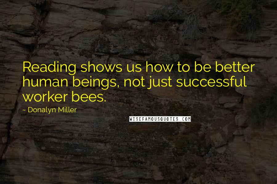 Donalyn Miller Quotes: Reading shows us how to be better human beings, not just successful worker bees.