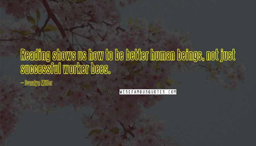 Donalyn Miller Quotes: Reading shows us how to be better human beings, not just successful worker bees.