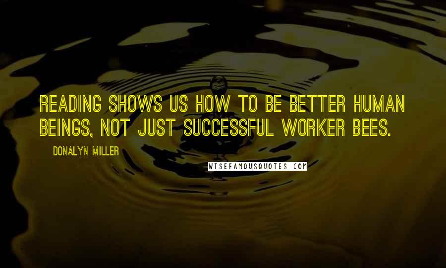 Donalyn Miller Quotes: Reading shows us how to be better human beings, not just successful worker bees.