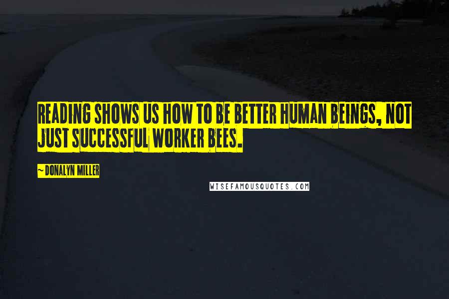Donalyn Miller Quotes: Reading shows us how to be better human beings, not just successful worker bees.