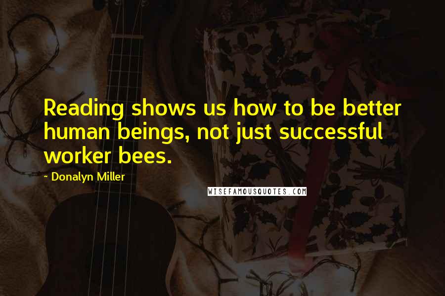 Donalyn Miller Quotes: Reading shows us how to be better human beings, not just successful worker bees.