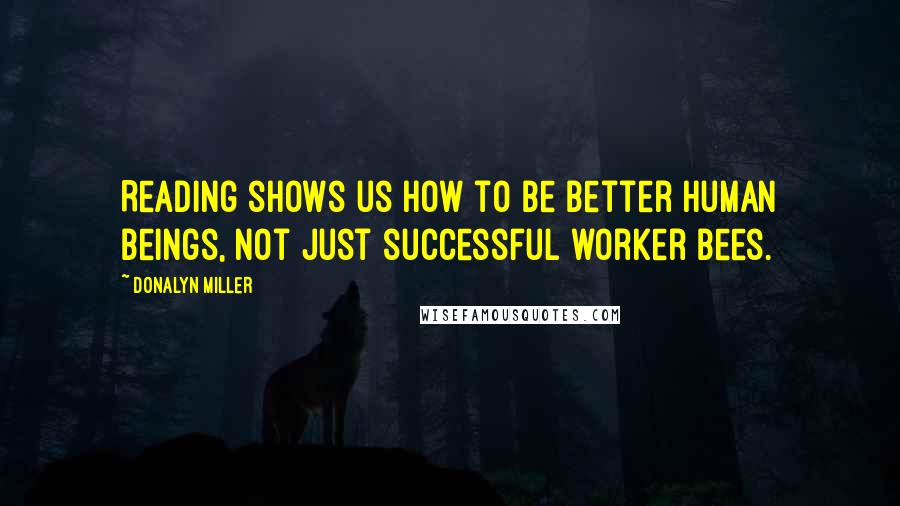 Donalyn Miller Quotes: Reading shows us how to be better human beings, not just successful worker bees.