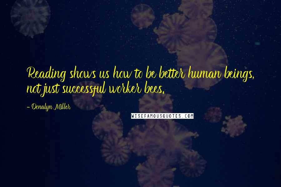 Donalyn Miller Quotes: Reading shows us how to be better human beings, not just successful worker bees.