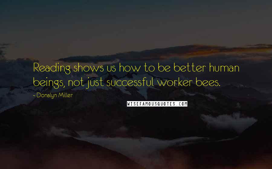 Donalyn Miller Quotes: Reading shows us how to be better human beings, not just successful worker bees.