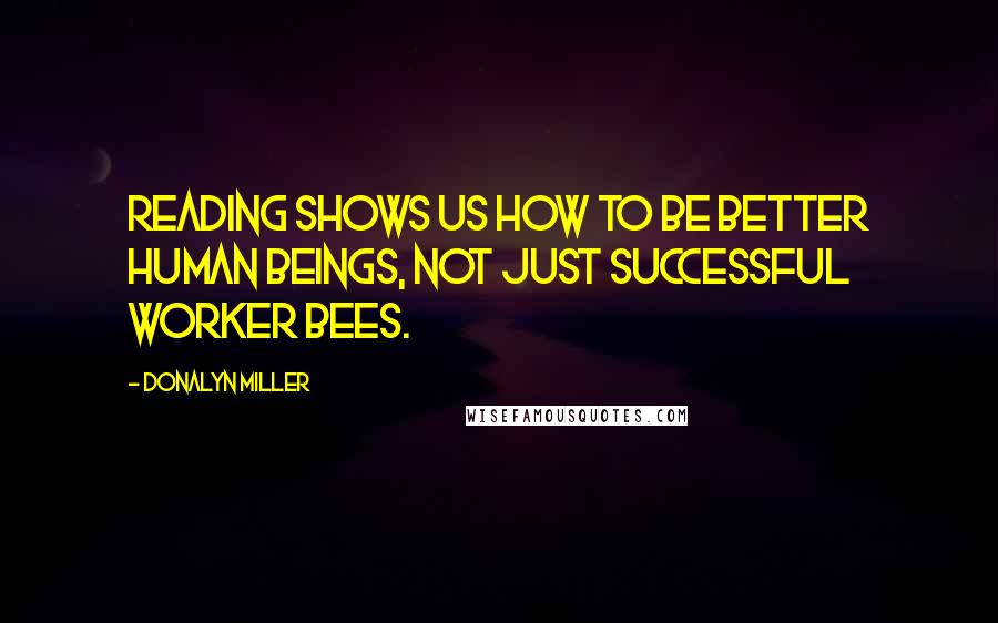Donalyn Miller Quotes: Reading shows us how to be better human beings, not just successful worker bees.
