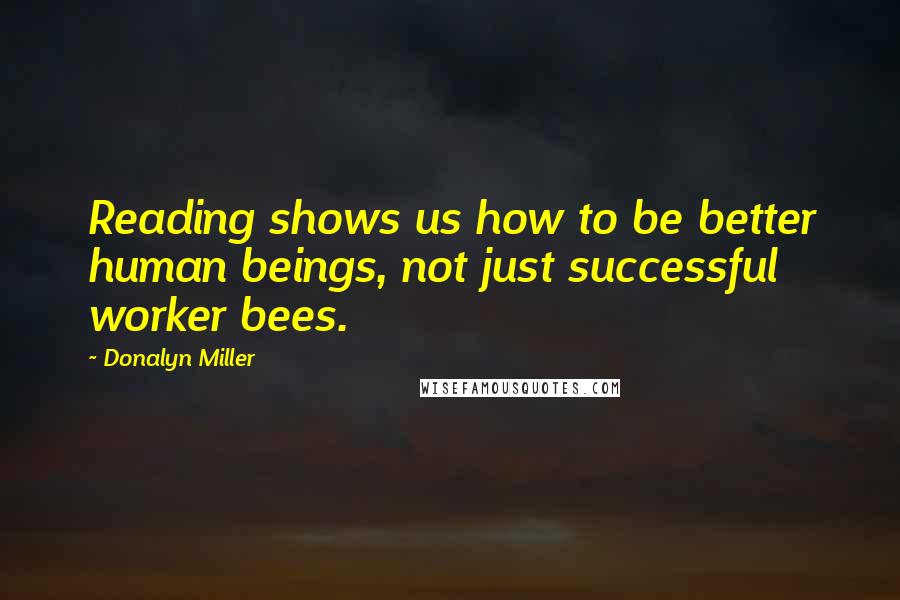 Donalyn Miller Quotes: Reading shows us how to be better human beings, not just successful worker bees.
