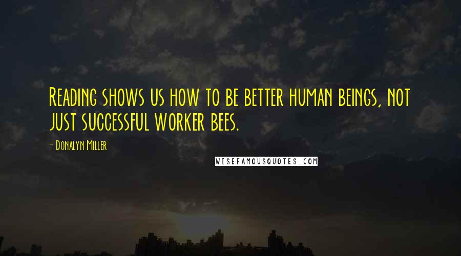 Donalyn Miller Quotes: Reading shows us how to be better human beings, not just successful worker bees.
