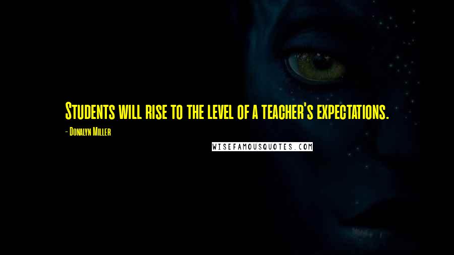 Donalyn Miller Quotes: Students will rise to the level of a teacher's expectations.