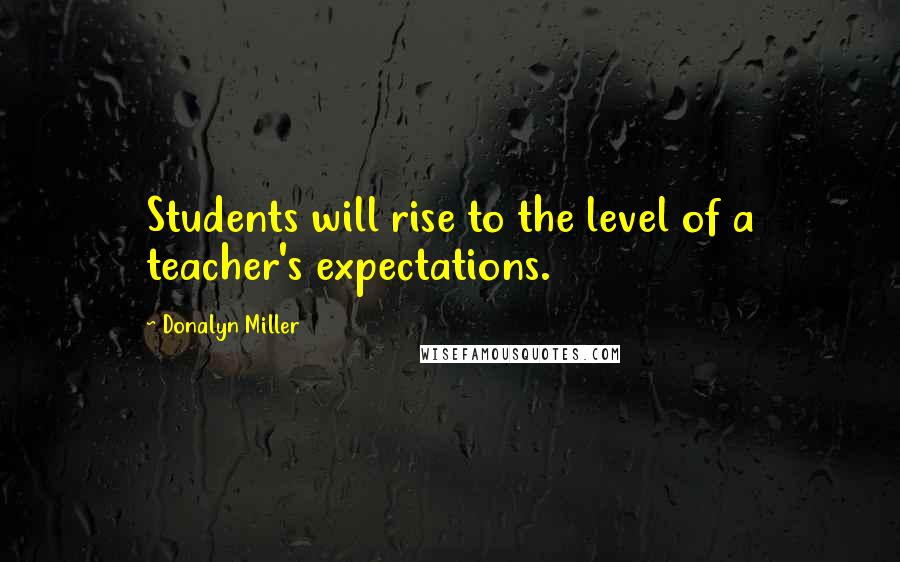 Donalyn Miller Quotes: Students will rise to the level of a teacher's expectations.