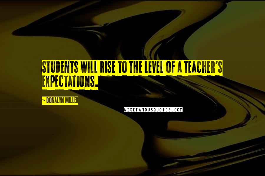 Donalyn Miller Quotes: Students will rise to the level of a teacher's expectations.