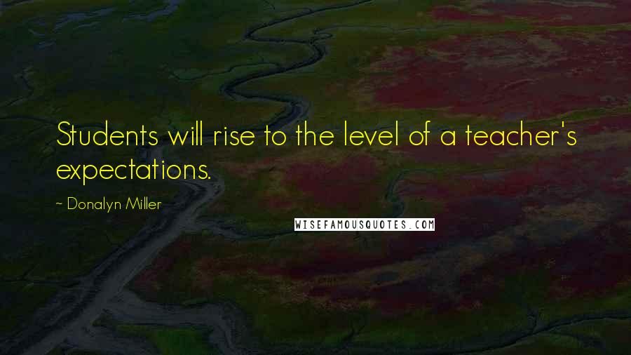 Donalyn Miller Quotes: Students will rise to the level of a teacher's expectations.