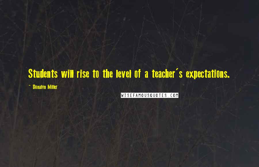 Donalyn Miller Quotes: Students will rise to the level of a teacher's expectations.