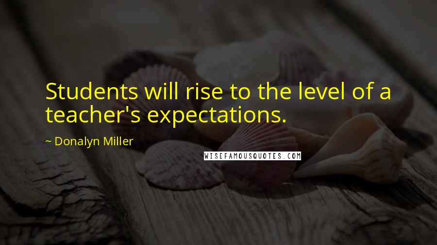 Donalyn Miller Quotes: Students will rise to the level of a teacher's expectations.