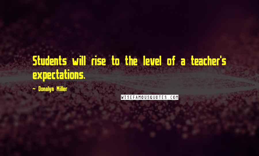 Donalyn Miller Quotes: Students will rise to the level of a teacher's expectations.