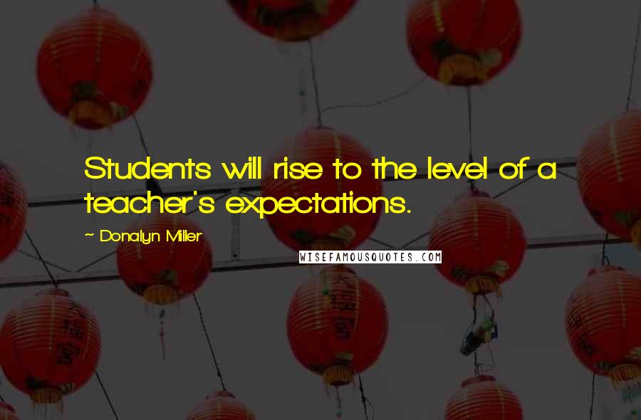 Donalyn Miller Quotes: Students will rise to the level of a teacher's expectations.