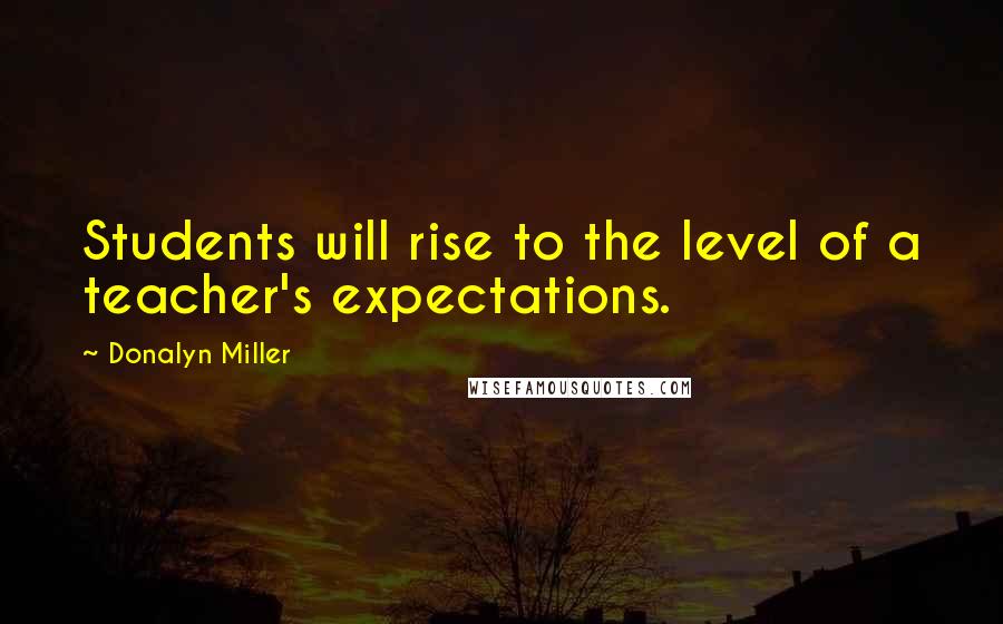 Donalyn Miller Quotes: Students will rise to the level of a teacher's expectations.