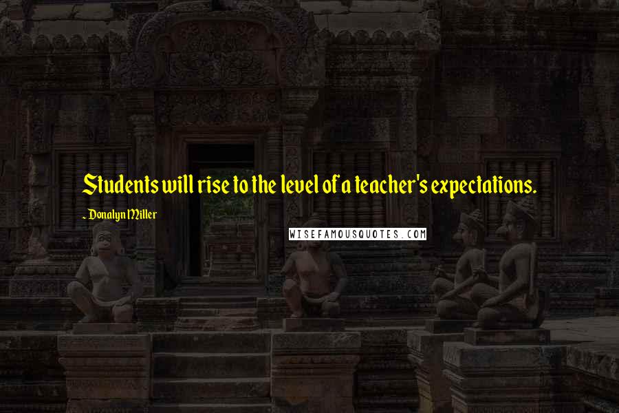 Donalyn Miller Quotes: Students will rise to the level of a teacher's expectations.