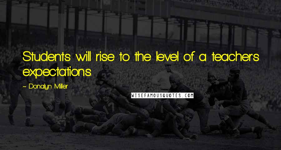 Donalyn Miller Quotes: Students will rise to the level of a teacher's expectations.