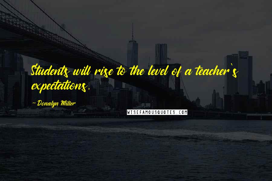 Donalyn Miller Quotes: Students will rise to the level of a teacher's expectations.