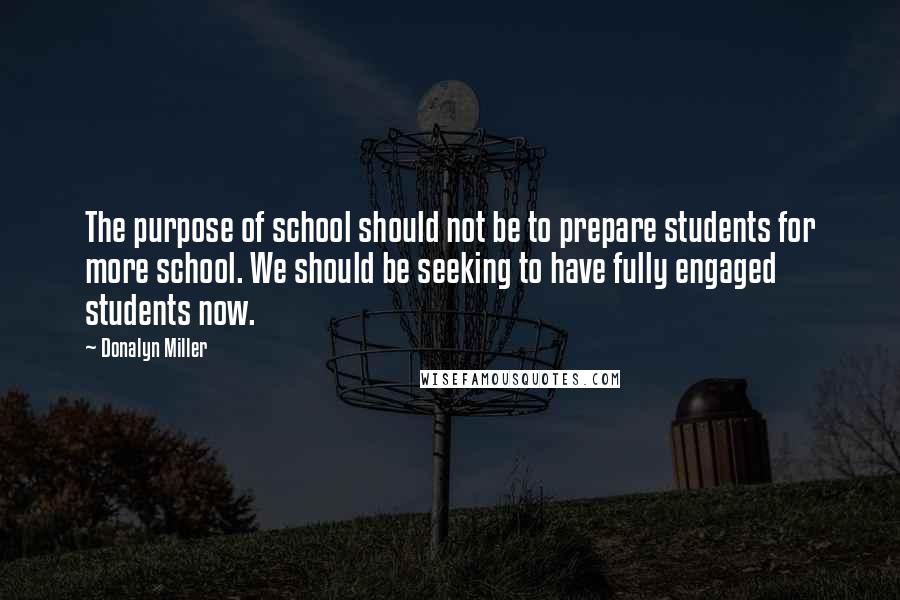 Donalyn Miller Quotes: The purpose of school should not be to prepare students for more school. We should be seeking to have fully engaged students now.